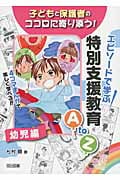子どもと保護者のココロに寄り添う! エピソードで学ぶ特別支援教育AtoZ―幼児編
