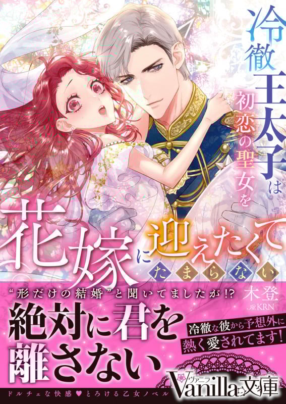 冷徹王太子は初恋の聖女を花嫁に迎えたくてたまらない “形だけの結婚”と聞いてましたが (ヴァニラ文庫)