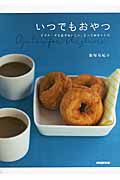 いつでもおやつ ビギナーでも必ずおいしい、とっておきレシピ