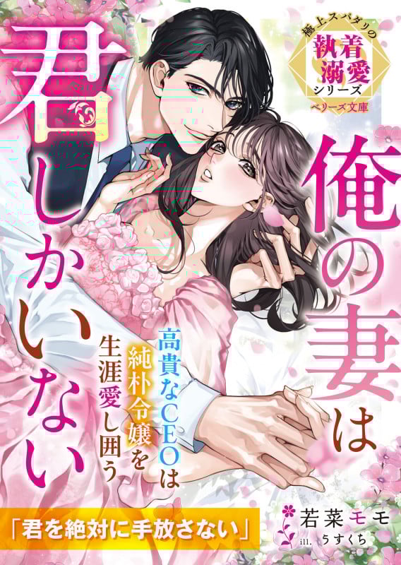 高貴なCEOは純朴令嬢を生涯愛し囲う 俺の妻は君しかいない 極上スパダリの執着溺愛シリーズ (ベリーズ文庫)