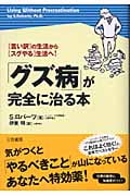 「グズ病」が完全に治る本 「言い訳」の生活から「スグやる」生活へ!