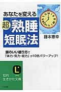あなたを変える超「熟睡短眠」法 頭のいい眠り方で「体力・気力・能力」が10倍パワーアップ! (知的生きかた文庫)