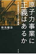 原子力事業に正義はあるか 六ヶ所核燃料サイクルの真実