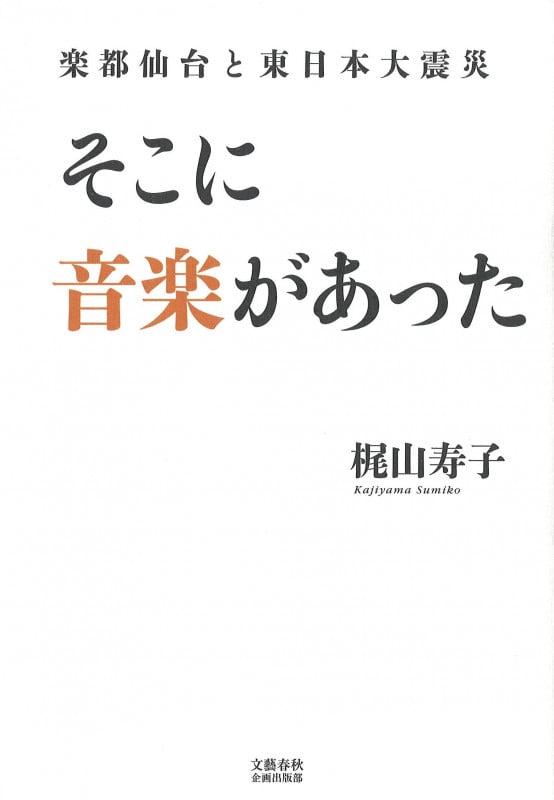 そこに音楽があった 楽都仙台と東日本大震災 (文藝春秋企画出版)