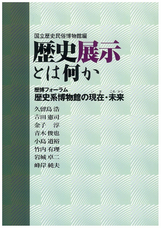 歴史展示とは何か 歴博フォーラム 歴史系博物館の現在・未来