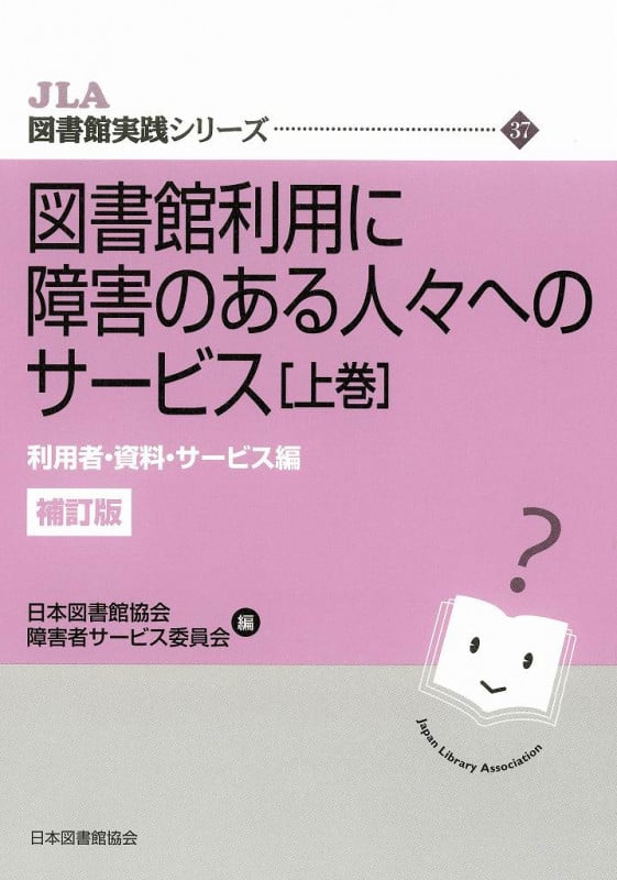 図書館利用に障害のある人々へのサービス  利用者・資料・サービス編 (上巻) (JLA図書館実践シリーズ  37)