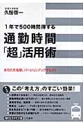 通勤時間「超」活用術 1年で500時間得する/あなたを毎朝、バージョンアップする法! (知的生きかた文庫)