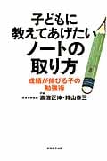 子どもに教えてあげたいノートの取り方 成績が伸びる子の勉強術