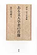 ある文人学者の肖像 評伝・富士川英郎