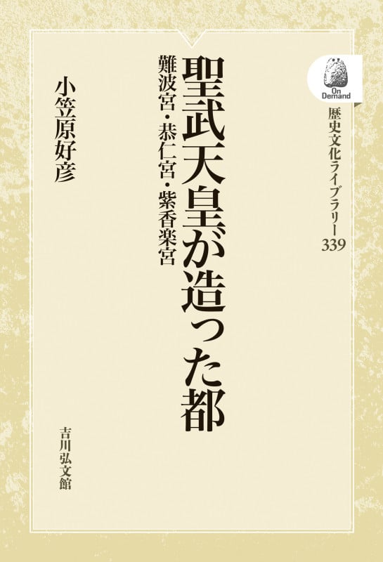 聖武天皇が造った都 難波宮・恭仁宮・紫香楽宮 (歴史文化ライブラリー 339)