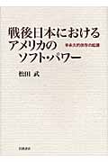 戦後日本におけるアメリカのソフト・パワー 半永久的依存の起源