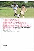 不器用さのある発達障害の子どもたち運動スキルの支援のためのガイドブック 自閉症スペクトラム障害・注意欠陥多動性障害・発達性協調運動障害を中心に