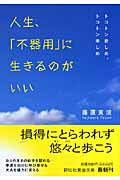 人生、「不器用」に生きるのがいい トコトン悲しめ、トコトン楽しめ (祥伝社黄金文庫)