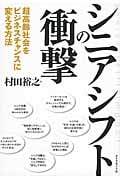 シニアシフトの衝撃 超高齢社会をビジネスチャンスに変える方法の詳細を見る