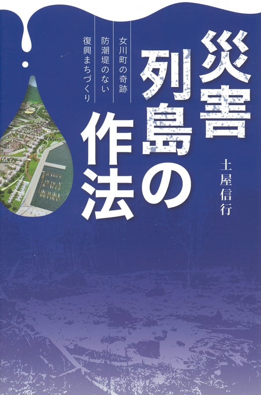 災害列島の作法~女川町の奇跡 防潮堤のない復興まちづくり~