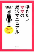 働きたいママの就活マニュアル 働きたいけど働けないモヤモヤを解消!の詳細を見る
