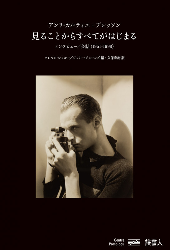 見ることからすべてがはじまる アンリ・カルティエ=ブレッソン インタビュー/会話(1951-1998)