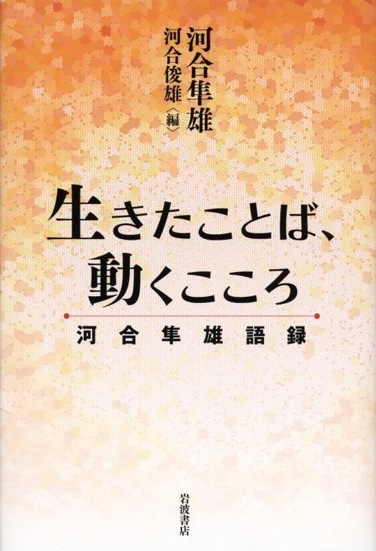 生きたことば、動くこころ 河合隼雄語録