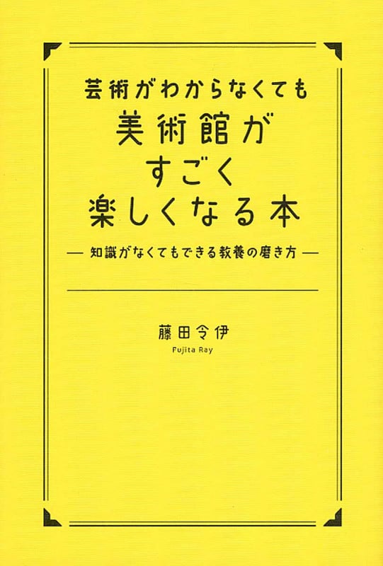 芸術がわからなくても美術館がすごく楽しくなる本 知識がなくてもできる教養の磨き方