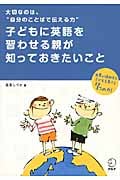 子どもに英語を習わせる親が知っておきたいこと 大切なのは、“自分のことばで伝える力”
