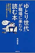 「ゆとり世代」が職場に来たら読む本 彼らの価値観を理解すれば、100%戦力化できる!