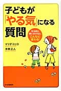 子どもが「やる気」になる質問 叱る前に問いかけると、こんなに変わる!