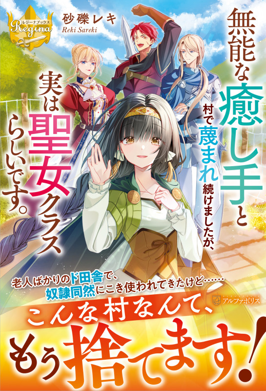 無能な癒し手と村で蔑まれ続けましたが、実は聖女クラスらしいです。 (レジーナブックス)