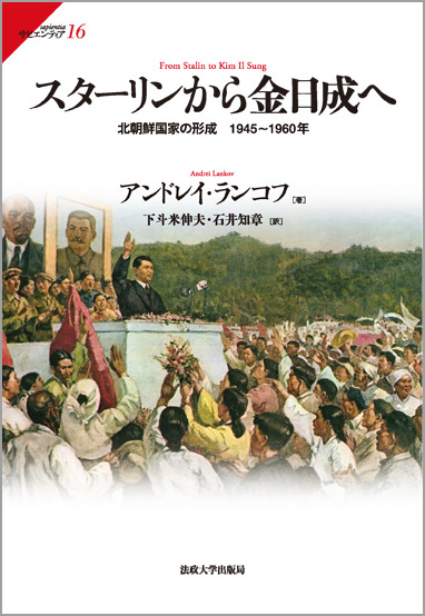 スターリンから金日成へ  北朝鮮国家の形成 1945~1960年 (サピエンティア 16)