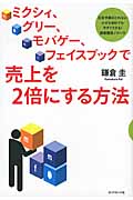 ミクシィ、グリー、モバゲー、フェイスブックで売上を2倍にする方法 広告予算のとれない小さな会社でも今すぐできる!顧客獲得ノウハウ