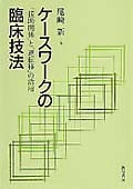 ケースワークの臨床技法 「援助関係」と「逆転移」の活用
