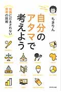 自分のアタマで考えよう 「知識」にだまされない「思考」の技術
