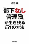 「部下なし管理職」が生き残る51の方法