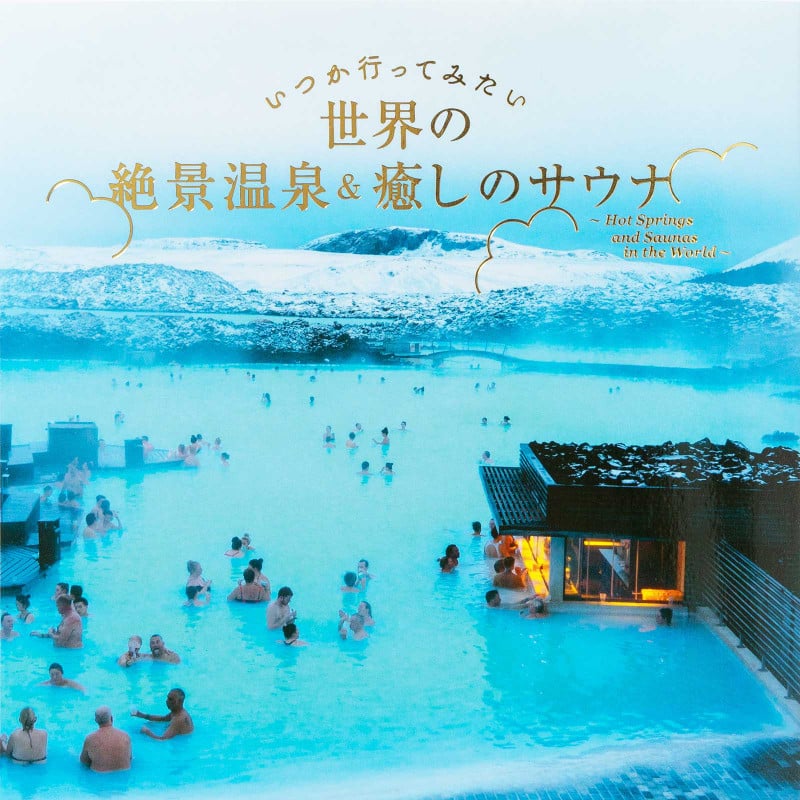 いつか行ってみたい  世界の絶景温泉&癒しのサウナ