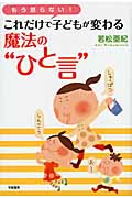 もう怒らない!これだけで子どもが変わる魔法の“ひと言”