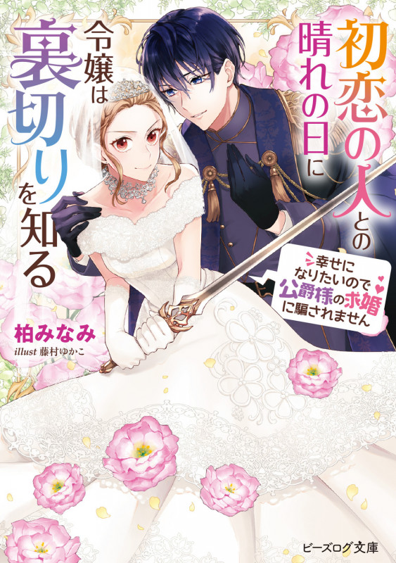 初恋の人との晴れの日に令嬢は裏切りを知る 幸せになりたいので公爵様の求婚に騙されません (1) (ビーズログ文庫)