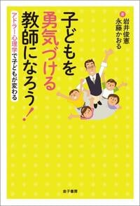 子どもを勇気づける教師になろう! アドラー心理学で子どもが変わる