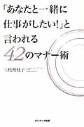 「あなたと一緒に仕事がしたい!」と言われる42のマナー術