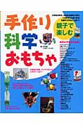 親子で楽しむ手作り科学おもちゃ 不思議な実験、アイデアあふれる工作がいっぱい!