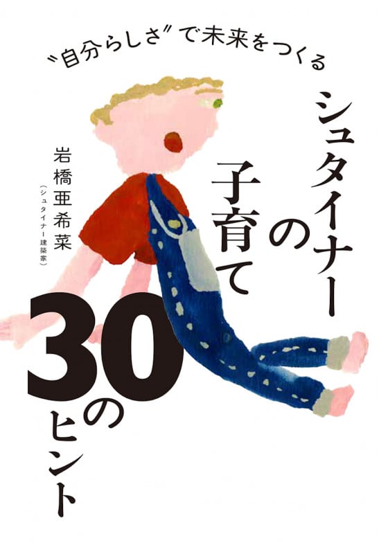 “自分らしさ“で未来をつくる シュタイナーの子育て 30のヒント