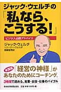 ジャック・ウェルチの「私なら、こうする!」 ビジネス必勝アドバイス