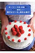 卵・バター・牛乳・砂糖なし だから美味しい!華やかケーキと素朴お菓子 泡立ていらず・コツいらず、あんしんおやつ&美人スイーツ95品!