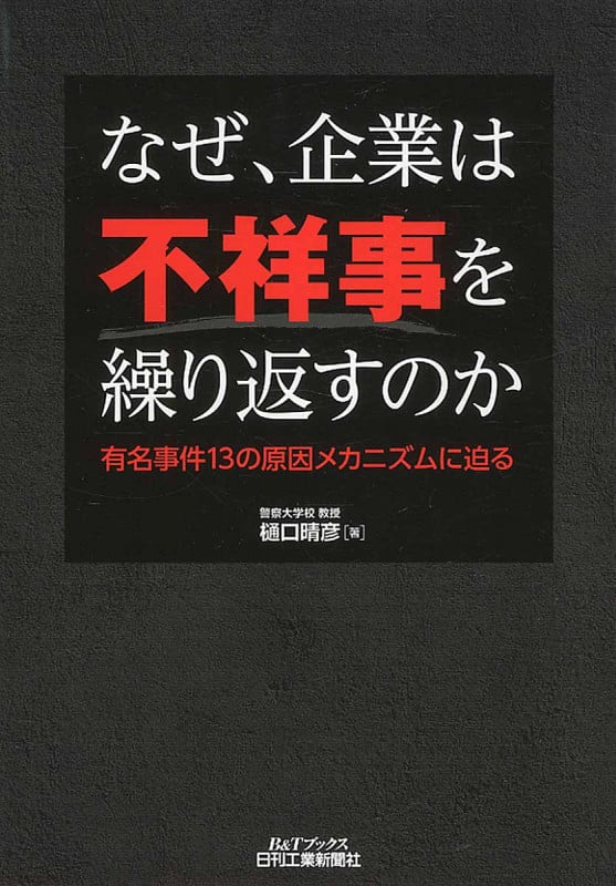 なぜ、企業は不祥事を繰り返すのか 有名事件13の原因メカニズムに迫る (B&Tブックス)