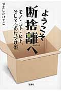 ようこそ断捨離へ モノ・ヒト・コト、そして心の片づけ術 (宝島SUGOI文庫 Fや-3-1)
