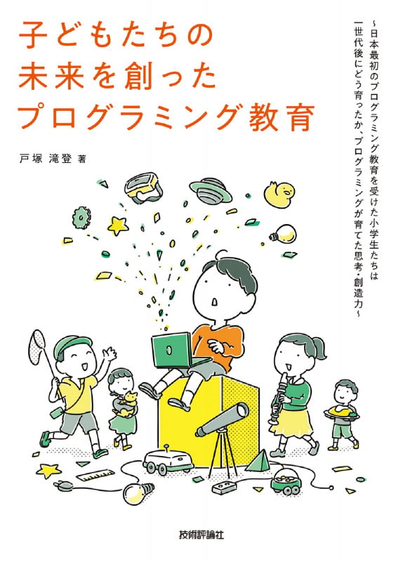子どもたちの未来を創ったプログラミング教育 ~日本最初のプログラミング教育を受けた小学生たちは一世代後にどう育ったか、プログラミングが育てた思考・創造力~