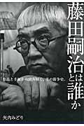 藤田嗣治とは誰か 作品と手紙から読み解く、美の闘争史。
