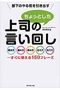 部下のやる気を引き出す 上司のちょっとした言い回し 聞き方・褒め方・頼み方・伝え方・叱り方...すぐに使える150フレーズ