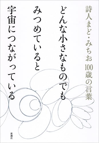 どんな小さなものでもみつめていると宇宙につながっている 詩人まど・みちお100歳の言葉