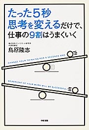  たった5秒思考を変えるだけで、仕事の9割はうまくいく 