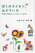 ぼくのライオン、みどりいろ 奇跡の画家AKIが見ている世界