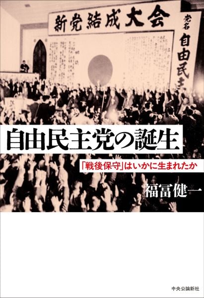自由民主党の誕生 「戦後保守」はいかに生まれたか (単行本)